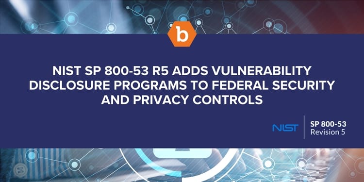NIST SP 800-53 R5 adds Vulnerability Disclosure Programs to Federal Security and Privacy Controls
